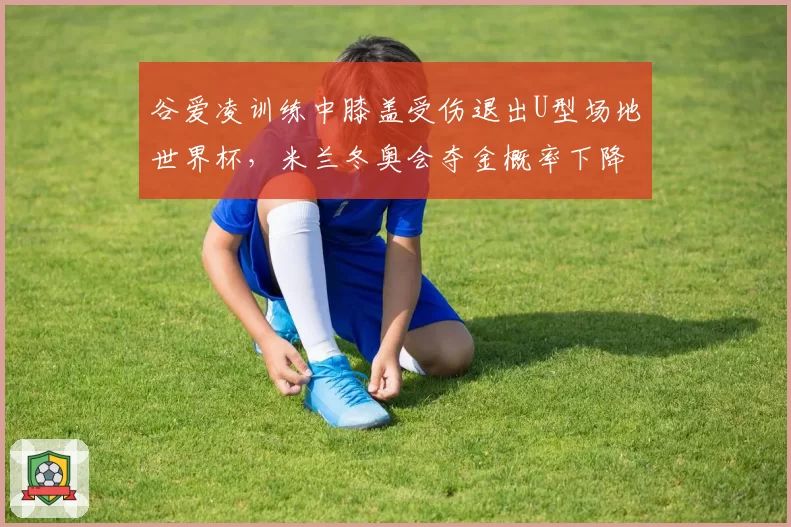 谷爱凌训练中膝盖受伤退出U型场地世界杯，米兰冬奥会夺金概率下降？