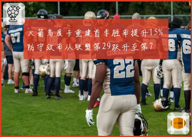 火箭乌度卡重建首季胜率提升15% 防守效率从联盟第29跃升至第7