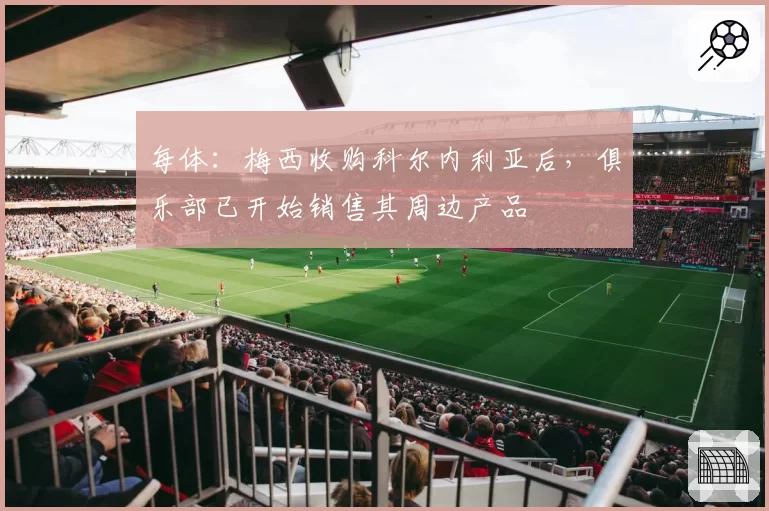 每体：梅西收购科尔内利亚后，俱乐部已开始销售其周边产品