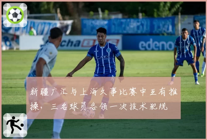 新疆广汇与上海久事比赛中互有推搡，三名球员各领一次技术犯规