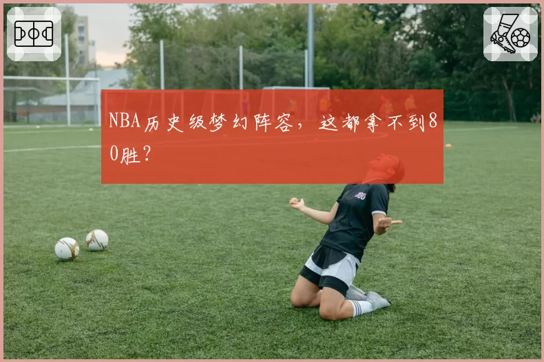 NBA历史级梦幻阵容,这都拿不到80胜?