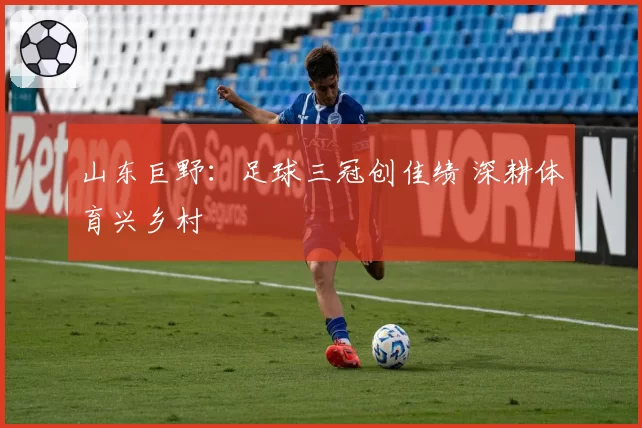 山东巨野:足球三冠创佳绩 深耕体育兴乡村