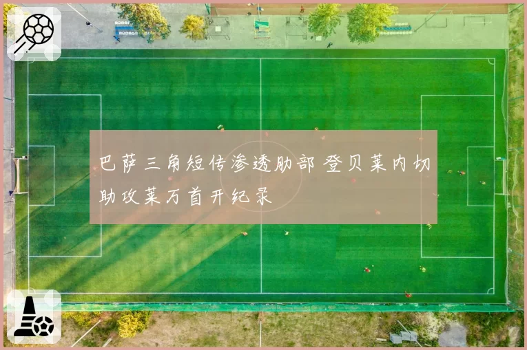 巴萨三角短传渗透肋部 登贝莱内切助攻莱万首开纪录