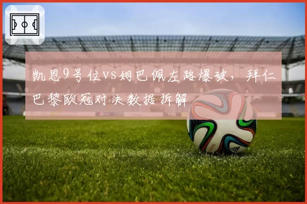 凯恩9号位vs姆巴佩左路爆破，拜仁巴黎欧冠对决数据拆解