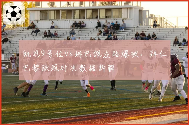 凯恩9号位vs姆巴佩左路爆破，拜仁巴黎欧冠对决数据拆解