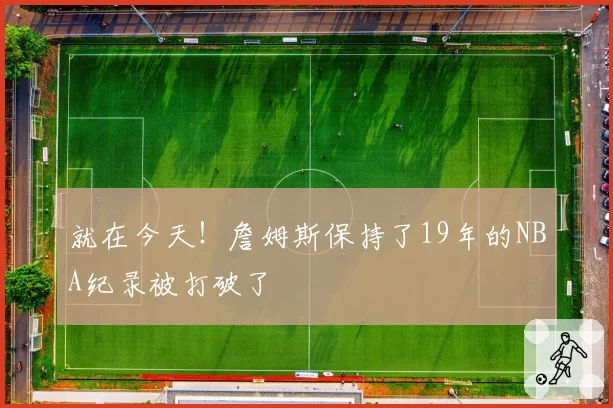 就在今天！詹姆斯保持了19年的NBA纪录被打破了