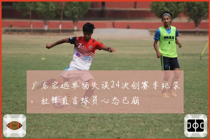 广东宏远单场失误24次创赛季纪录，杜锋直言球员心态已崩
