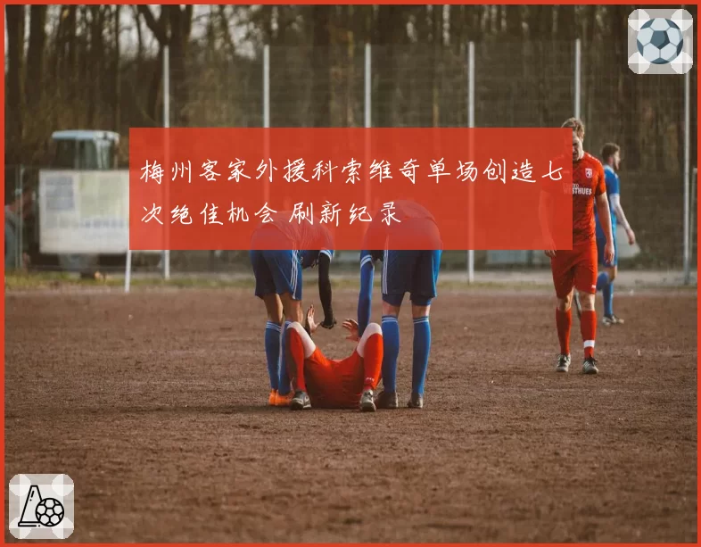 梅州客家外援科索维奇单场创造七次绝佳机会 刷新纪录
